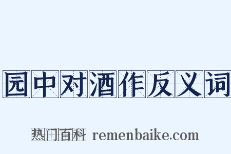园中对酒作反义词是什么意思的图片